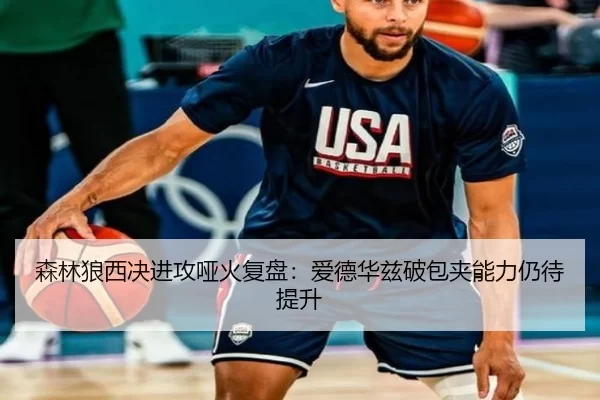 森林狼西决进攻哑火复盘:爱德华兹破包夹能力仍待提升